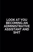 Look at You Becoming an Administrative Assistant and Shit: Administrative Assistant Gifts, Holiday Christmas Hanukkah Gift for Men & Women, Funny Inspirational and sarcasm Blank Lined Blank Lined Notebook Di