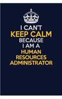 I Can't Keep Calm Because I Am A Human Resources Administrator: Career journal, notebook and writing journal for encouraging men, women and kids. A framework for building your career.
