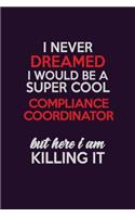 I Never Dreamed I Would Be A Super cool Compliance Coordinator But Here I Am Killing It: Career journal, notebook and writing journal for encouraging men, women and kids. A framework for building your career.