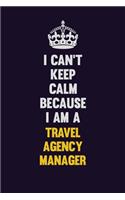 I Can't Keep Calm Because I Am A Travel Agency Manager: Motivational and inspirational career blank lined gift notebook with matte finish