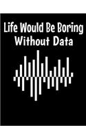 Life Would Be Boring Without Data