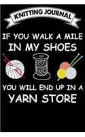 Knitting Journal: If You Walk A Mile In My Shoes You Will End Up In A Yarn Store: Funny Knitting Project journal Notebook Gifts. Best Knitting Project Journal for Kni