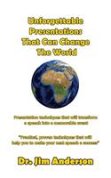 Unforgettable Presentations That Can Change The World: Presentation techniques that will transform a speech into a memorable event