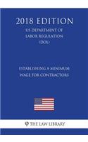 Establishing a Minimum Wage for Contractors (Us Department of Labor Regulation) (Dol) (2018 Edition)