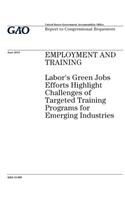 Employment and training: Labors green jobs efforts highlight challenges of targeted training programs for emerging industries: report to congressionsl requesters.