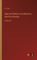 Aleph, the Chaldean; Or, the Messiah as Seen from Alexandria: in large print