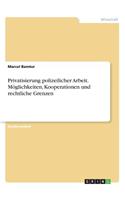 Privatisierung polizeilicher Arbeit. Möglichkeiten, Kooperationen und rechtliche Grenzen: (German)