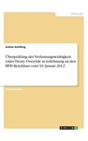 Überprüfung der Verfassungswidrigkeit eines Treaty Override in Anlehnung an den BFH Beschluss vom 10. Januar 2012