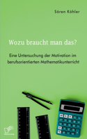 Wozu braucht man das? Eine Untersuchung der Motivation im berufsorientierten Mathematikunterricht