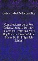 Constituciones De La Real Orden Americana De Isabel La Catolica: Instituida Por El Rey Nuestro Senor En 24 De Marzo De 1815 (Spanish Edition)