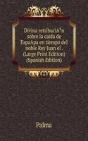 Divina retribuciAÂ³n sobre la caida de EspaApa en tiempo del noble Rey Juan el . (Large Print Edition) (Spanish Edition)