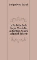 La Perdicion De La Mujer: Novela De Costumbres, Volume 2 (Spanish Edition)