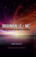 Brahmanâ†’E = MC2 (Science and the Mystical Secrets of the Universe)