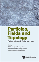 Particles, Fields and Topology: Celebrating A. P. Balachandran