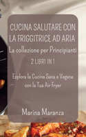 Cucina Salutare con la Friggitrice ad Aria: La collezione per Principianti: Esplora la Cucina Sana e Vegana con la Tua Air Fryer