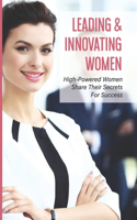 Leading & Innovating Women: High-Powered Women Share Their Secrets For Success: Motivation From Female Entrepreneurs