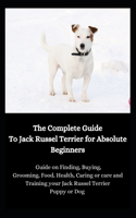 The Complete Guide To Jack Russel Terrier for Absolute Beginners: Guide on Finding, Buying, Grooming, Food, Health, Caring or care and Training your Jack Russel Terrier Puppy or Dog