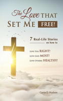 Love that Set Me Free!: 7 Real-Life Stories on how to Love You Right! Love God Most! Love Others Healthy!