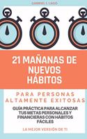 21 Mañanas de Nuevos Hábitos para Personas Altamente Exitosas: Guía Práctica para Alcanzar tus Metas Personales y Financieras con Hábitos Fáciles: La Mejor Versión de ti