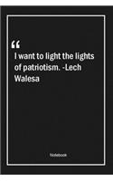 I want to light the lights of patriotism. -Lech Walesa