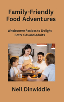 Family-Friendly Food Adventures: Wholesome Recipes to Delight Both Kids and Adults