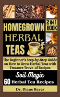 Homegrown Herbal Teas: The Beginner's Step-by-Step Guide on How to Grow Herbal Teas with Treasure Trove of Recipes