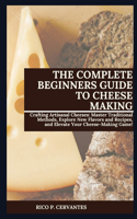 Complete Beginners Guide to Cheese Making: Crafting Artisanal Cheeses: Master Traditional Methods, Explore New Flavors and Recipes, and Elevate Your Cheese-Making Game!