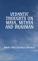 VEDANTIC THOUGHTS ON MAYA, MITHYA, AND THE BRAHMAN