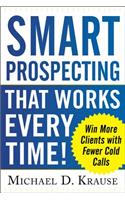 Smart Prospecting That Works Every Time!: Win More Clients with Fewer Cold Calls