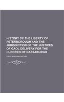 History of the Liberty of Peterborough and the Jurisdiction of the Justices of Gaol Delivery for the Hundred of Nassaburgh