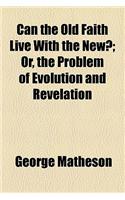 Can the Old Faith Live with the New?; Or, the Problem of Evolution and Revelation: Or, the Problem of Evolution and Revelation