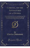 Chrysal, or the Adventures of a Guinea, Vol. 2: Wherein Are Exhibited Views of Several Striking Scenes, with Curious and Interesting Anecdotes of the Most Noted Persons in Every Rank of Life, Whos
