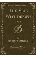 The Veil Withdrawn: A Novel (Classic Reprint)