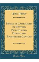 Phases of Catholicity in Western Pennsylvania During the Eighteenth Century (Classic Reprint)