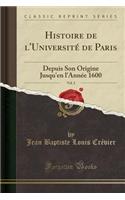 Histoire de L'Universitï¿½ de Paris, Vol. 2: Depuis Son Origine Jusqu'en L'Annï¿½e 1600 (Classic Reprint): Depuis Son Origine Jusqu'en L'Annï¿½e 1600 (Classic Reprint)