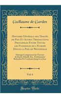 Histoire Générale des Traités de Paix Et Autres Transactions Principales Entre Toutes les Puissances de l'Europe Depuis la Paix de Westphalie, Vol. 6: Ouvrage Comprenant les Travaux de Koch, Schoell, Etc., Entièrement Refondus Et Continués Jusqu'à
