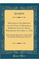 Historical Celebration of the Town of Brimfield, Hampden County, Mass;, Wednesday, October 11, 1876: With the Historical Address of Rev. Charles M. Hyde, D. D., and Other Addresses, Letters, Documents, Etc;, Relating to the Early History of the Tow: With the Historical Address of Rev. Charles M. Hyde, D. D., and Other Addresses, Letters, Documents, Etc;, Relating to the Early History of the Town