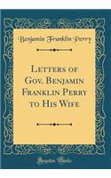 Letters of Gov. Benjamin Franklin Perry to His Wife (Classic Reprint)