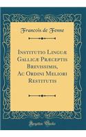 Institutio Linguï¿½ Gallicï¿½ Prï¿½ceptis Brevissimis, AC Ordini Meliori Restitutis (Classic Reprint)