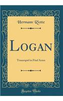 Logan: Trauerspiel in FÃ¼nf Acten (Classic Reprint): Trauerspiel in FÃ¼nf Acten (Classic Reprint)