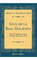 Guia de la Real Hacienda: Parte Legislativa; Seis Ã?ltimos Meses de 1824 (Classic Reprint)