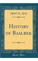 History of Baalbek (Classic Reprint)