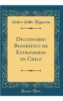 Diccionario Biogrï¿½fico de Estranjeros En Chile (Classic Reprint)