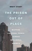 Prison Out of Place: Mapping Carceral Power Across Neoliberal America