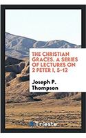 The christian graces. A series of lectures on 2 Peter i, 5-12