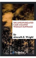 THE UNEXPURGATED CASE AGAINST WOMAN SUFF
