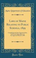 Laws of Maine Relating to Public Schools, 1899: Compiled by the State Superintendent, and Printed Agreeably to an ACT Approved March 9, 1889 (Classic Reprint)