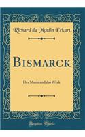 Bismarck: Der Mann Und Das Werk (Classic Reprint)