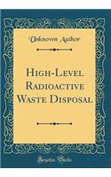 High-Level Radioactive Waste Disposal (Classic Reprint)