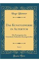 Das Kunstgewerbe in Altertum, Vol. 2: Die Erzeugnisse Des Griechisch-Italischen Kunstgewerbes (Classic Reprint)